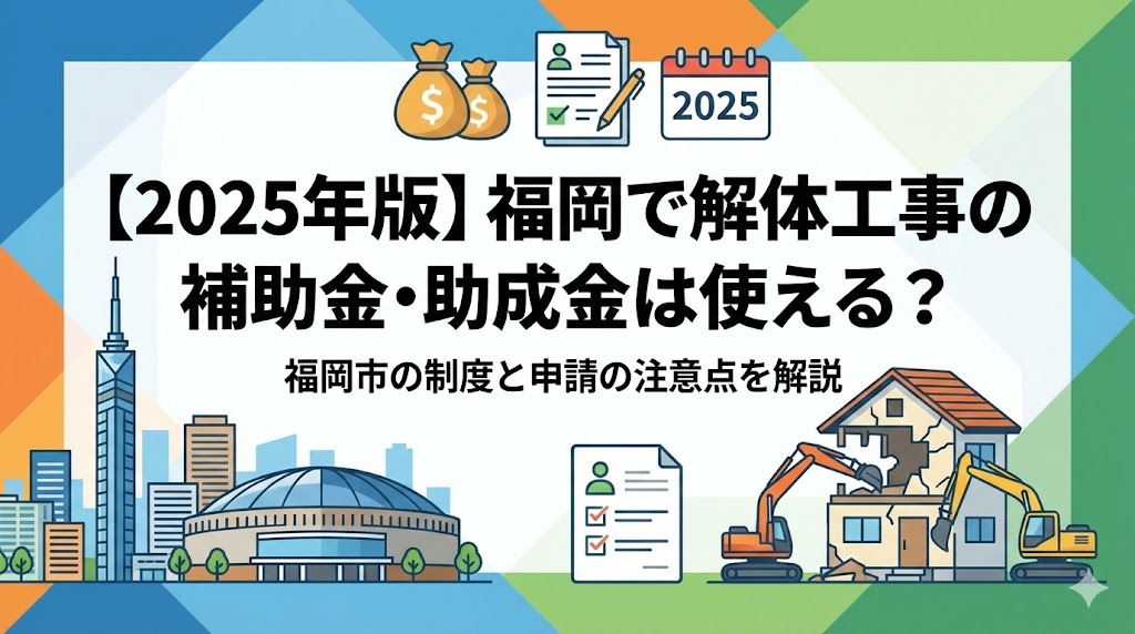 【2025年版】福岡で解体工事の補助金・助成金は使える？福岡市の制度と申請の注意点を解説
